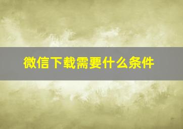 微信下载需要什么条件