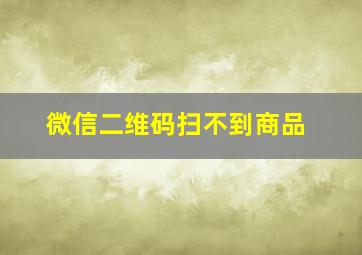 微信二维码扫不到商品