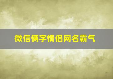 微信俩字情侣网名霸气