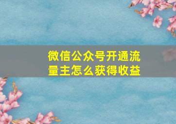 微信公众号开通流量主怎么获得收益