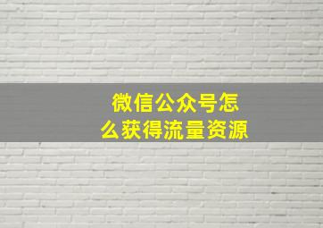 微信公众号怎么获得流量资源