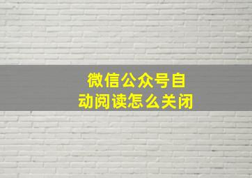 微信公众号自动阅读怎么关闭