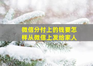 微信分付上的钱要怎样从微信上发给家人