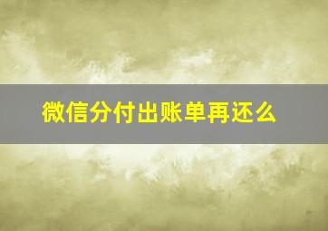 微信分付出账单再还么