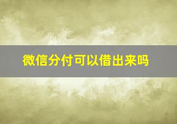 微信分付可以借出来吗