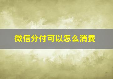 微信分付可以怎么消费