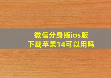 微信分身版ios版下载苹果14可以用吗