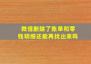 微信删除了账单和零钱明细还能再找出来吗