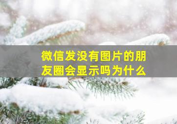 微信发没有图片的朋友圈会显示吗为什么