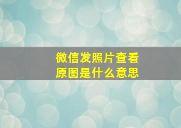 微信发照片查看原图是什么意思