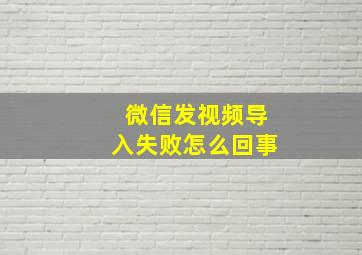 微信发视频导入失败怎么回事