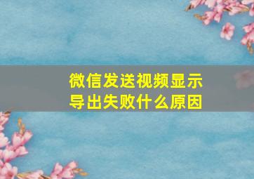 微信发送视频显示导出失败什么原因