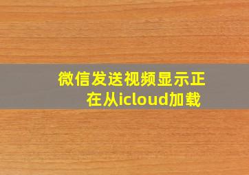 微信发送视频显示正在从icloud加载