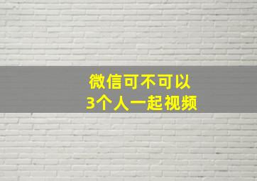 微信可不可以3个人一起视频