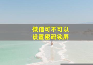 微信可不可以设置密码锁屏