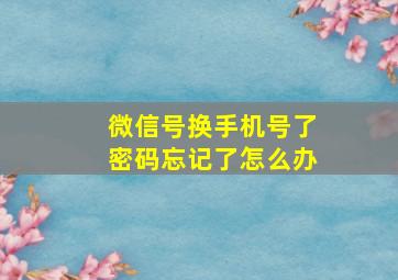 微信号换手机号了密码忘记了怎么办