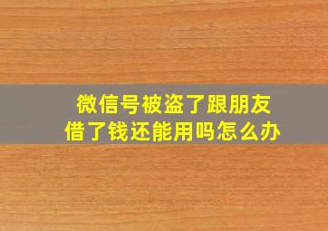 微信号被盗了跟朋友借了钱还能用吗怎么办