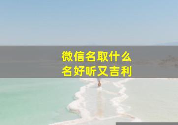 微信名取什么名好听又吉利