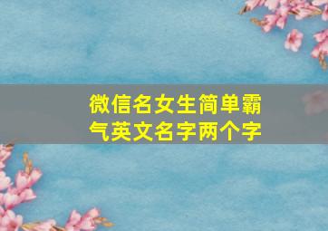 微信名女生简单霸气英文名字两个字