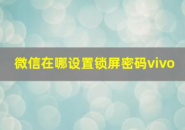 微信在哪设置锁屏密码vivo