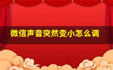 微信声音突然变小怎么调