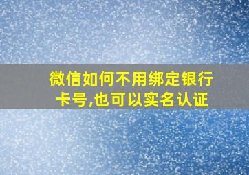 微信如何不用绑定银行卡号,也可以实名认证