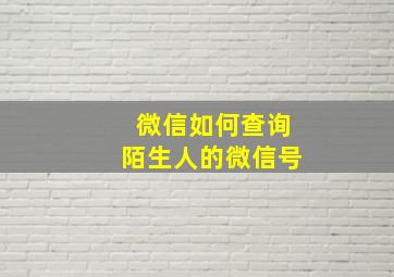 微信如何查询陌生人的微信号