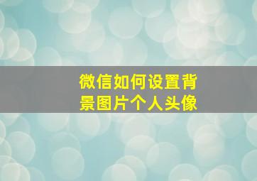 微信如何设置背景图片个人头像