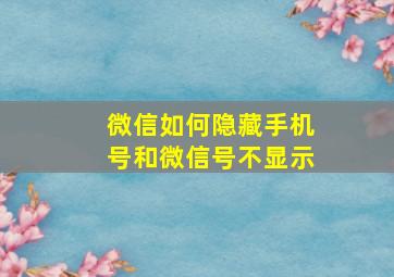 微信如何隐藏手机号和微信号不显示