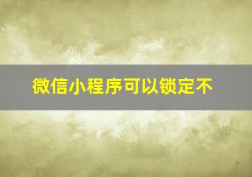 微信小程序可以锁定不