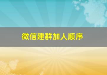 微信建群加人顺序