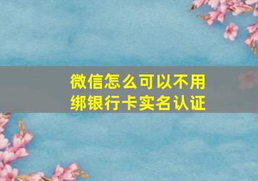 微信怎么可以不用绑银行卡实名认证