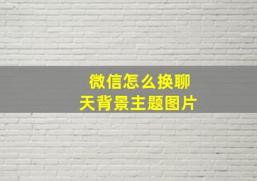 微信怎么换聊天背景主题图片