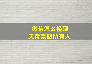 微信怎么换聊天背景图所有人