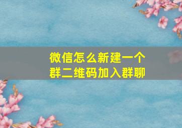 微信怎么新建一个群二维码加入群聊