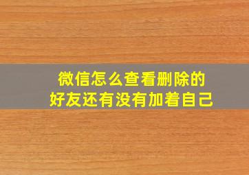 微信怎么查看删除的好友还有没有加着自己