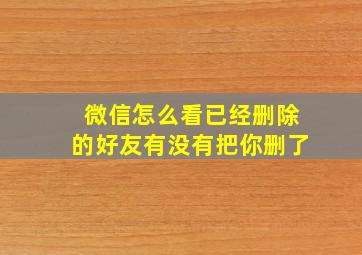 微信怎么看已经删除的好友有没有把你删了