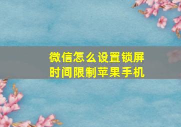 微信怎么设置锁屏时间限制苹果手机