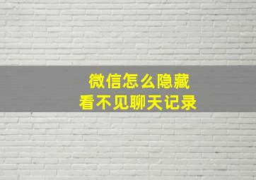 微信怎么隐藏看不见聊天记录