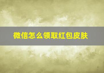 微信怎么领取红包皮肤