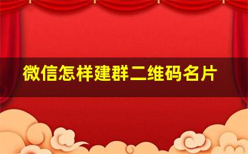 微信怎样建群二维码名片