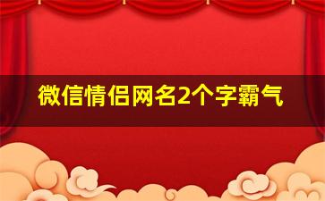 微信情侣网名2个字霸气