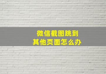 微信截图跳到其他页面怎么办