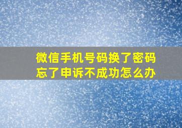 微信手机号码换了密码忘了申诉不成功怎么办