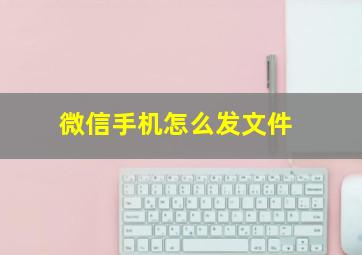 微信手机怎么发文件