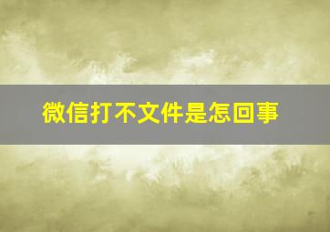 微信打不文件是怎回事