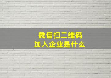 微信扫二维码加入企业是什么