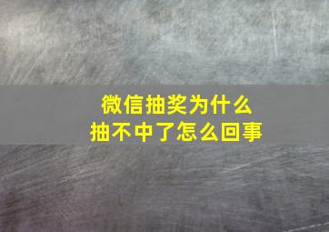 微信抽奖为什么抽不中了怎么回事