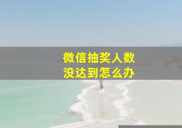 微信抽奖人数没达到怎么办