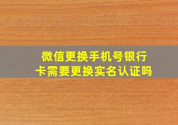 微信更换手机号银行卡需要更换实名认证吗